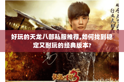 好玩的天龙八部私服推荐,如何找到稳定又耐玩的经典版本? 好玩的天龙八部私服推荐,如何找到稳定又耐玩的经典版本?