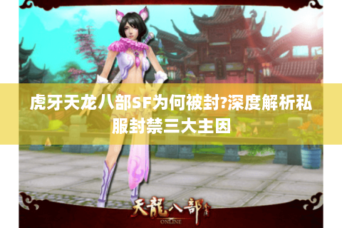虎牙天龙八部SF为何被封?深度解析私服封禁三大主因 虎牙天龙八部SF为何被封?深度解析私服封禁三大主因