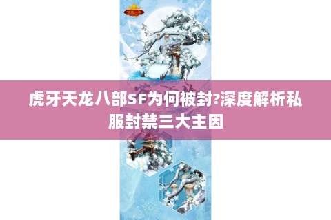 虎牙天龙八部SF为何被封?深度解析私服封禁三大主因 虎牙天龙八部SF为何被封?深度解析私服封禁三大主因