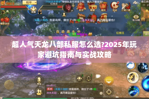 超人气天龙八部私服怎么选?2025年玩家避坑指南与实战攻略 超人气天龙八部私服怎么选?2025年玩家避坑指南与实战攻略