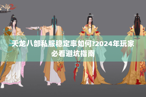 天龙八部私服稳定率如何?2024年玩家必看避坑指南