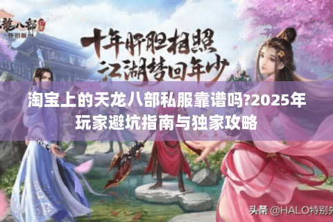 淘宝上的天龙八部私服靠谱吗?2025年玩家避坑指南与独家攻略 淘宝上的天龙八部私服靠谱吗?2025年玩家避坑指南与独家攻略