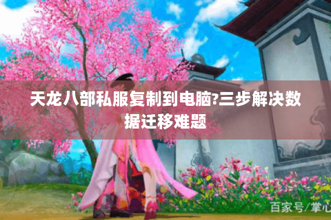 天龙八部私服复制到电脑?三步解决数据迁移难题 天龙八部私服复制到电脑?三步解决数据迁移难题