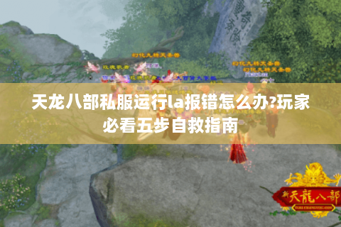 天龙八部私服运行la报错怎么办?玩家必看五步自救指南