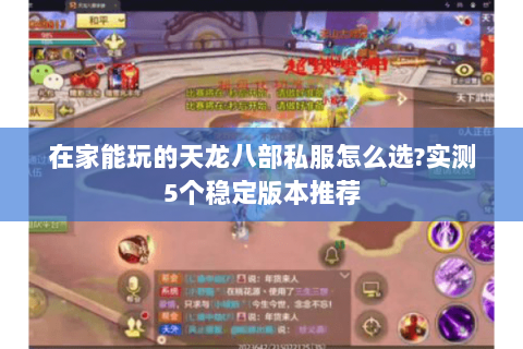 在家能玩的天龙八部私服怎么选?实测5个稳定版本推荐 在家能玩的天龙八部私服怎么选?实测5个稳定版本推荐
