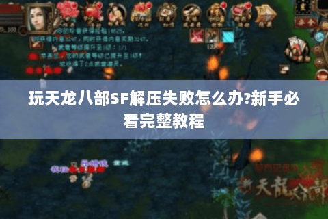 玩天龙八部SF解压失败怎么办?新手必看完整教程