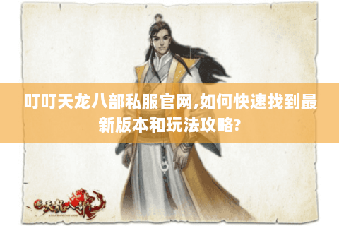叮叮天龙八部私服官网,如何快速找到最新版本和玩法攻略?