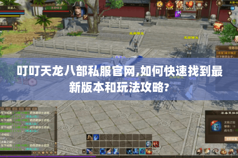 叮叮天龙八部私服官网,如何快速找到最新版本和玩法攻略?