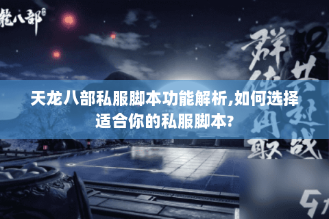 天龙八部私服脚本功能解析,如何选择适合你的私服脚本? 天龙八部私服脚本功能解析,如何选择适合你的私服脚本?