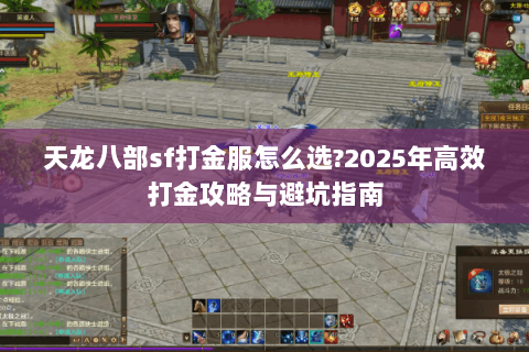 天龙八部sf打金服怎么选?2025年高效打金攻略与避坑指南 天龙八部sf打金服怎么选?2025年高效打金攻略与避坑指南