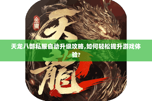 天龙八部私服自动升级攻略,如何轻松提升游戏体验? 天龙八部私服自动升级攻略,如何轻松提升游戏体验?