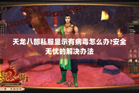 天龙八部私服显示有病毒怎么办?安全无忧的解决办法 天龙八部私服显示有病毒怎么办?安全无忧的解决办法