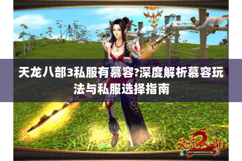 天龙八部3私服有慕容?深度解析慕容玩法与私服选择指南