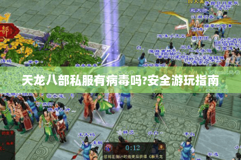天龙八部私服有病毒吗?安全游玩指南