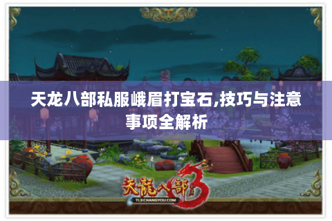 天龙八部私服峨眉打宝石,技巧与注意事项全解析