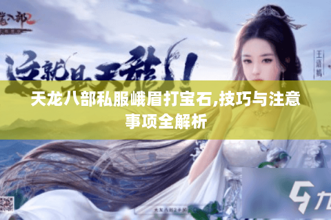 天龙八部私服峨眉打宝石,技巧与注意事项全解析 天龙八部私服峨眉打宝石,技巧与注意事项全解析