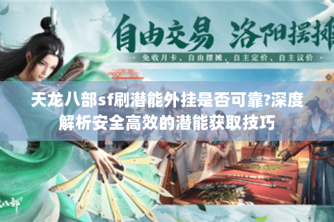 天龙八部sf刷潜能外挂是否可靠?深度解析安全高效的潜能获取技巧 天龙八部sf刷潜能外挂是否可靠?深度解析安全高效的潜能获取技巧