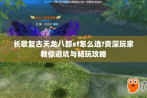 长歌复古天龙八部sf怎么选?资深玩家教你避坑与畅玩攻略 长歌复古天龙八部sf怎么选?资深玩家教你避坑与畅玩攻略