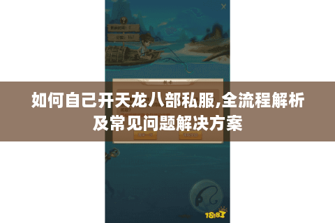 如何自己开天龙八部私服,全流程解析及常见问题解决方案
