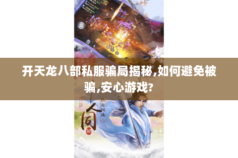 开天龙八部私服骗局揭秘,如何避免被骗,安心游戏? 开天龙八部私服骗局揭秘,如何避免被骗,安心游戏?