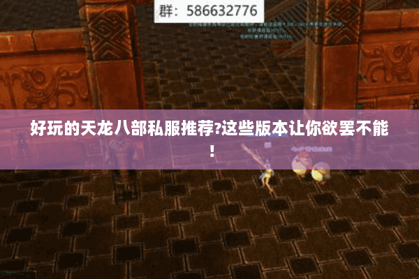 好玩的天龙八部私服推荐?这些版本让你欲罢不能! 好玩的天龙八部私服推荐?这些版本让你欲罢不能!
