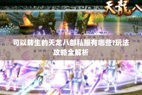 可以转生的天龙八部私服有哪些?玩法攻略全解析 可以转生的天龙八部私服有哪些?玩法攻略全解析