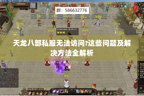 天龙八部私服无法访问?这些问题及解决方法全解析
