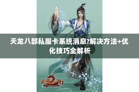 天龙八部私服卡系统消息?解决方法+优化技巧全解析