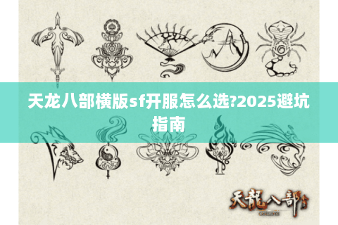 天龙八部横版sf开服怎么选?2025避坑指南