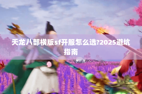 天龙八部横版sf开服怎么选?2025避坑指南