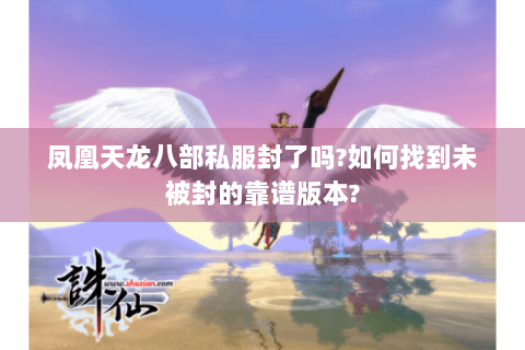 凤凰天龙八部私服封了吗?如何找到未被封的靠谱版本? 凤凰天龙八部私服封了吗?如何找到未被封的靠谱版本?