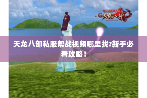 天龙八部私服帮战视频哪里找?新手必看攻略！