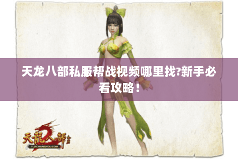 天龙八部私服帮战视频哪里找?新手必看攻略! 天龙八部私服帮战视频哪里找?新手必看攻略!