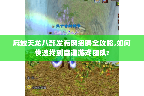 麻城天龙八部发布网招聘全攻略,如何快速找到靠谱游戏团队? 麻城天龙八部发布网招聘全攻略,如何快速找到靠谱游戏团队?