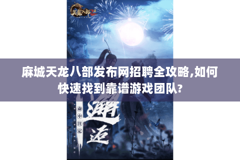 麻城天龙八部发布网招聘全攻略,如何快速找到靠谱游戏团队? 麻城天龙八部发布网招聘全攻略,如何快速找到靠谱游戏团队?