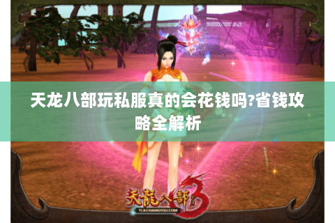 天龙八部玩私服真的会花钱吗?省钱攻略全解析