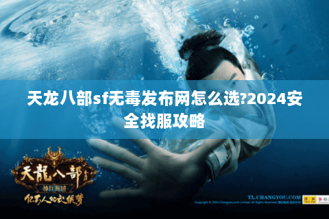 天龙八部sf无毒发布网怎么选?2024安全找服攻略