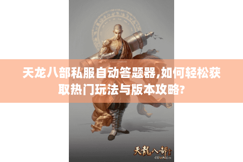 天龙八部私服自动答题器,如何轻松获取热门玩法与版本攻略? 天龙八部私服自动答题器,如何轻松获取热门玩法与版本攻略?