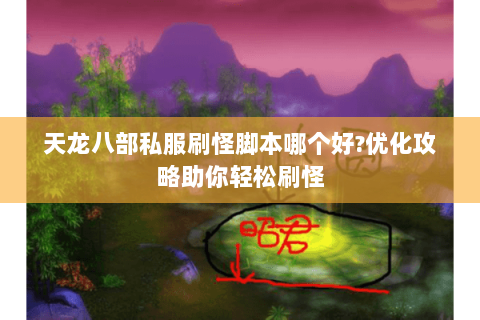 天龙八部私服刷怪脚本哪个好?优化攻略助你轻松刷怪 天龙八部私服刷怪脚本哪个好?优化攻略助你轻松刷怪