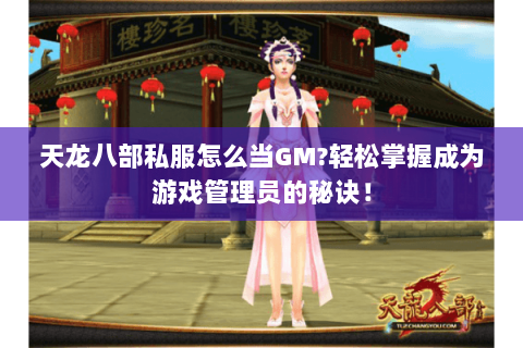 天龙八部私服怎么当GM?轻松掌握成为游戏管理员的秘诀! 天龙八部私服怎么当GM?轻松掌握成为游戏管理员的秘诀!
