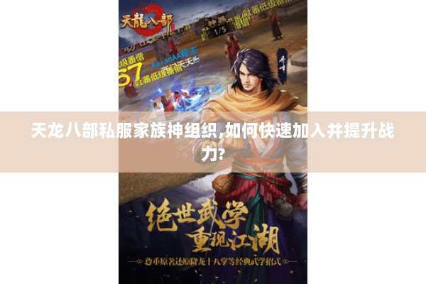 天龙八部私服家族神组织,如何快速加入并提升战力? 天龙八部私服家族神组织,如何快速加入并提升战力?