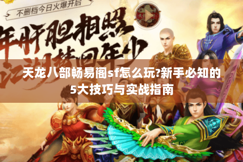 天龙八部畅易阁sf怎么玩?新手必知的5大技巧与实战指南