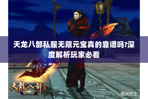 天龙八部私服无限元宝真的靠谱吗?深度解析玩家必看 天龙八部私服无限元宝真的靠谱吗?深度解析玩家必看