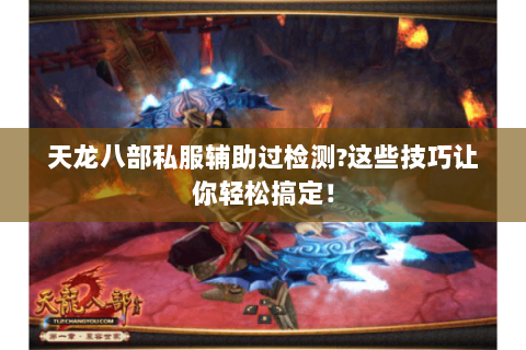 天龙八部私服辅助过检测?这些技巧让你轻松搞定! 天龙八部私服辅助过检测?这些技巧让你轻松搞定!