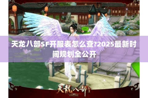 天龙八部SF开服表怎么查?2025最新时间规划全公开 天龙八部SF开服表怎么查?2025最新时间规划全公开