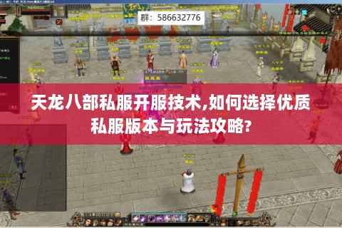 天龙八部私服开服技术,如何选择优质私服版本与玩法攻略? 天龙八部私服开服技术,如何选择优质私服版本与玩法攻略?