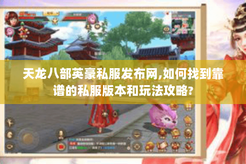 天龙八部英豪私服发布网,如何找到靠谱的私服版本和玩法攻略?