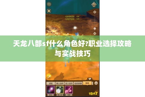 天龙八部sf什么角色好?职业选择攻略与实战技巧 天龙八部sf什么角色好?职业选择攻略与实战技巧