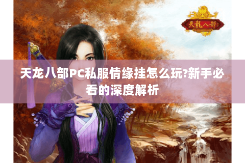 天龙八部PC私服情缘挂怎么玩?新手必看的深度解析 天龙八部PC私服情缘挂怎么玩?新手必看的深度解析