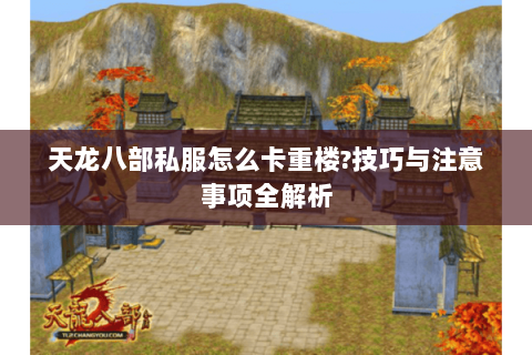 天龙八部私服怎么卡重楼?技巧与注意事项全解析 天龙八部私服怎么卡重楼?技巧与注意事项全解析